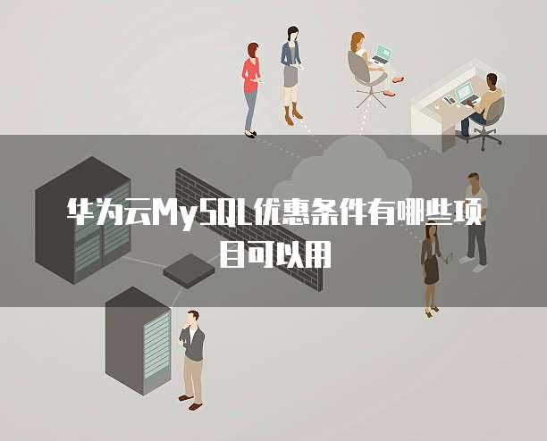 华为云MySQL优惠条件有哪些项目可以用