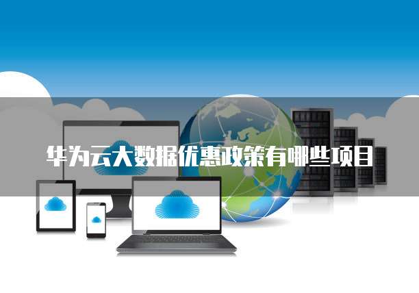 华为云大数据优惠政策有哪些项目