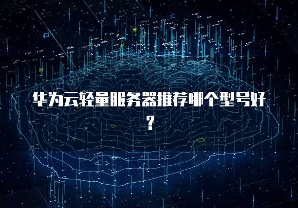 华为云轻量服务器推荐哪个型号好？