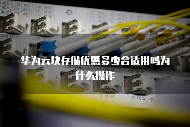 华为云块存储优惠多少合适用吗为什么操作