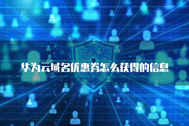 华为云域名优惠券怎么获得的信息