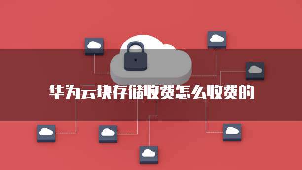 华为云块存储收费怎么收费的
