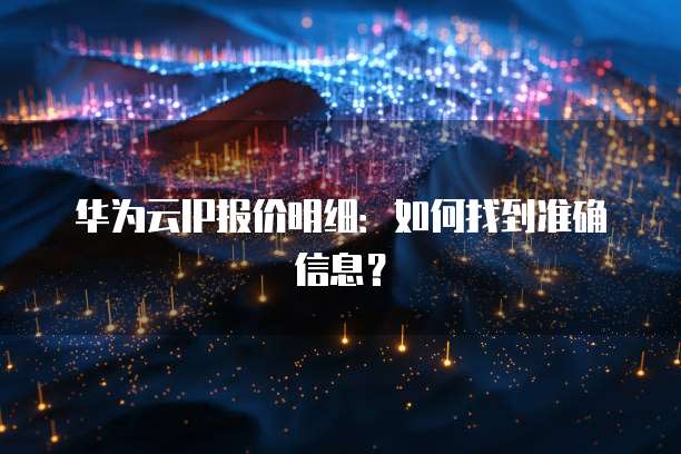 华为云IP报价明细:如何找到准确信息?