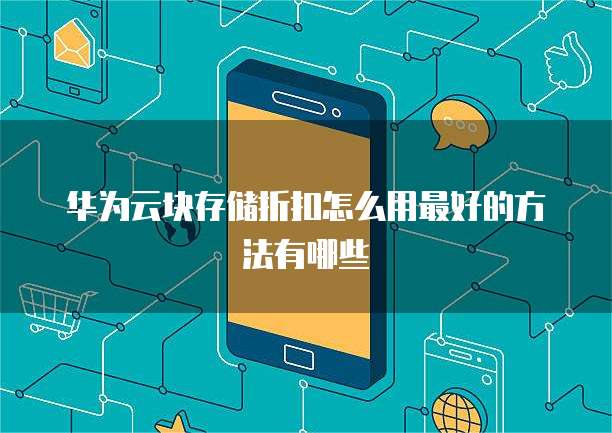 华为云块存储折扣怎么用最好的方法有哪些