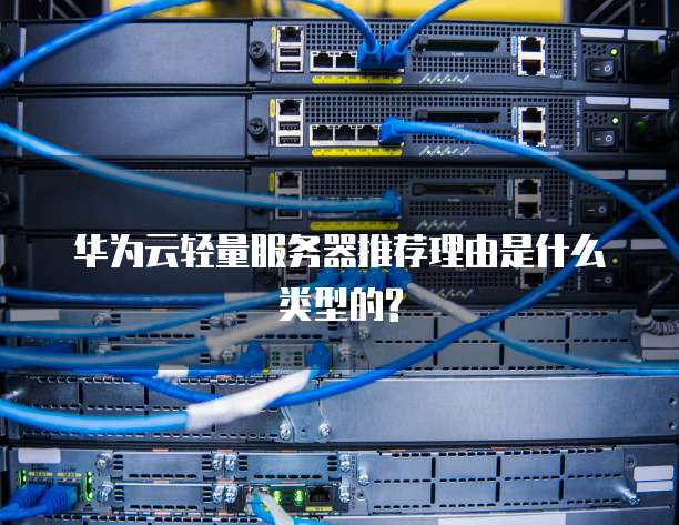 华为云轻量服务器推荐理由是什么类型的?