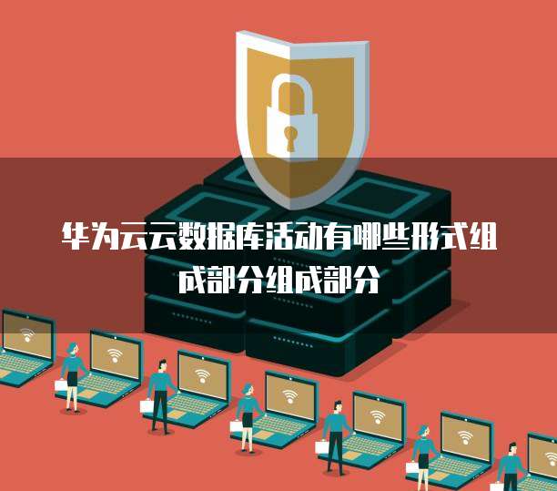 华为云云数据库活动有哪些形式组成部分组成部分
