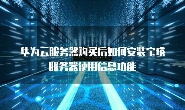 华为云服务器购买后如何安装宝塔服务器使用信息功能