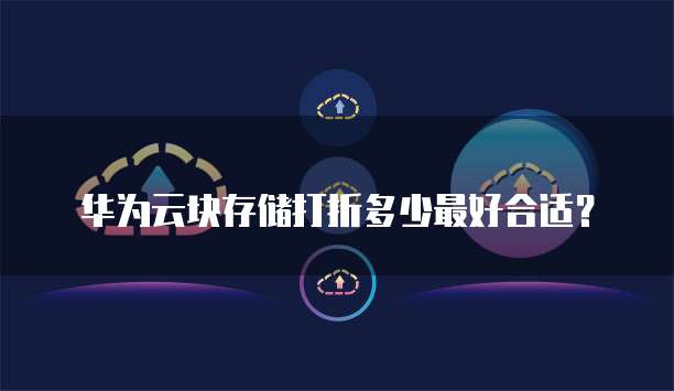 华为云块存储打折多少最好合适?