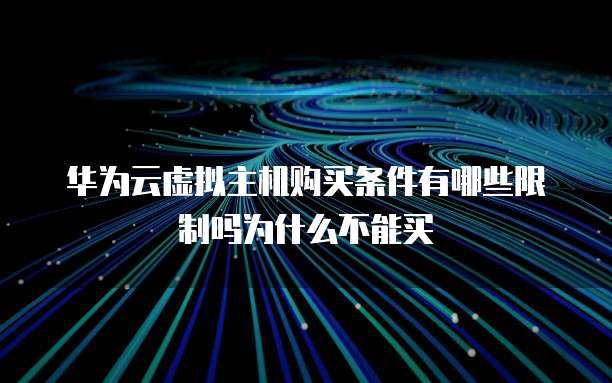 华为云虚拟主机购买条件有哪些限制吗为什么不能买