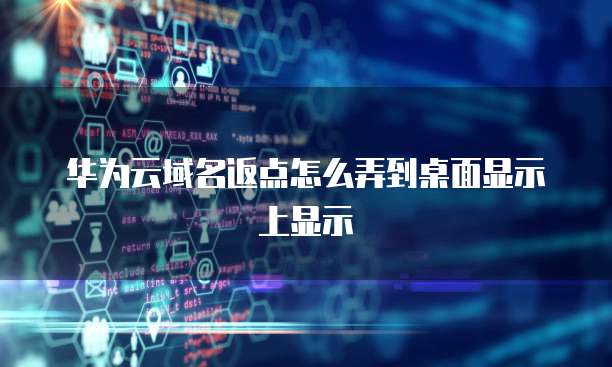 华为云域名返点怎么弄到桌面显示上显示