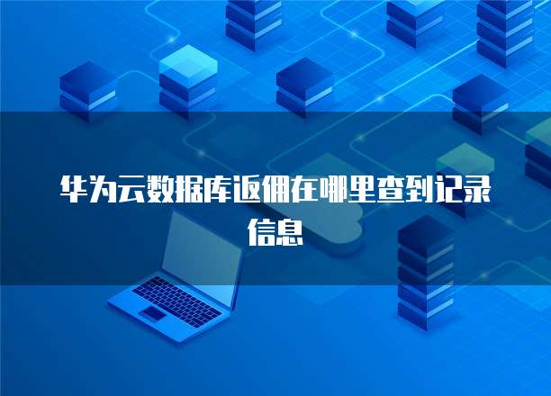 华为云数据库返佣在哪里查到记录信息
