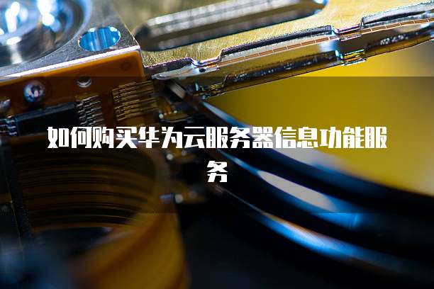 如何购买华为云服务器信息功能服务
