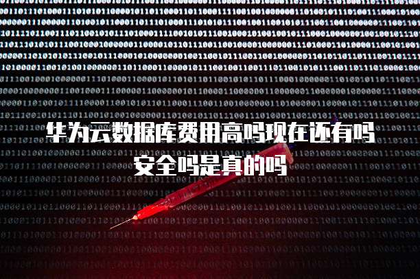 华为云数据库费用高吗现在还有吗安全吗是真的吗