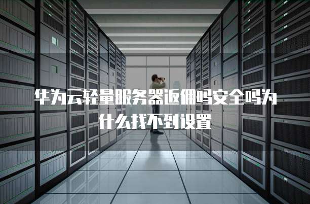 华为云轻量服务器返佣吗安全吗为什么找不到设置
