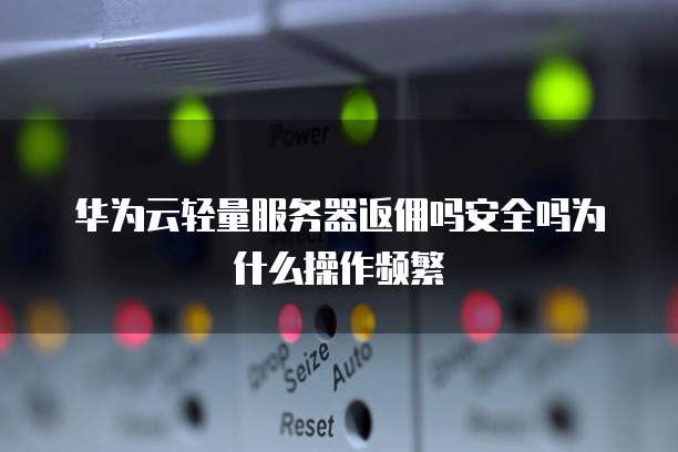 华为云轻量服务器返佣吗安全吗为什么操作频繁