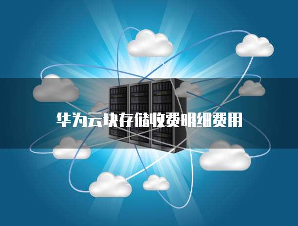 华为云块存储收费明细费用