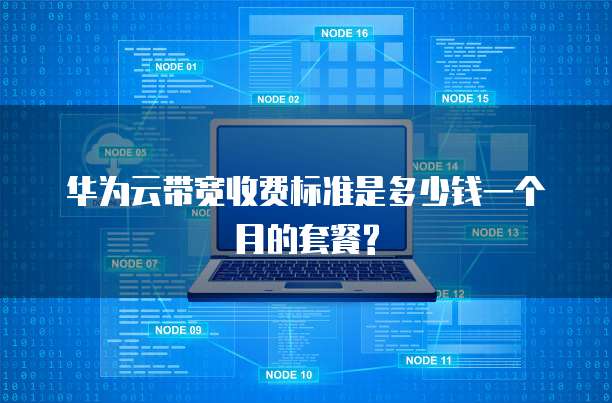 华为云带宽收费标准是多少钱一个月的套餐?