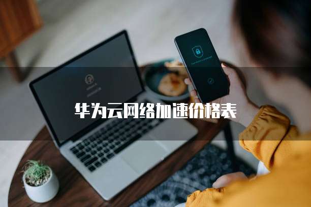 华为云网络加速价格表