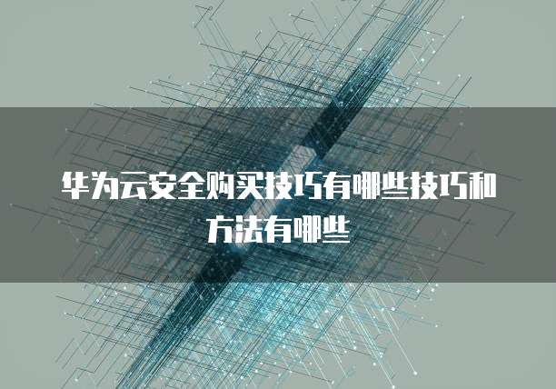 华为云安全购买技巧有哪些技巧和方法有哪些