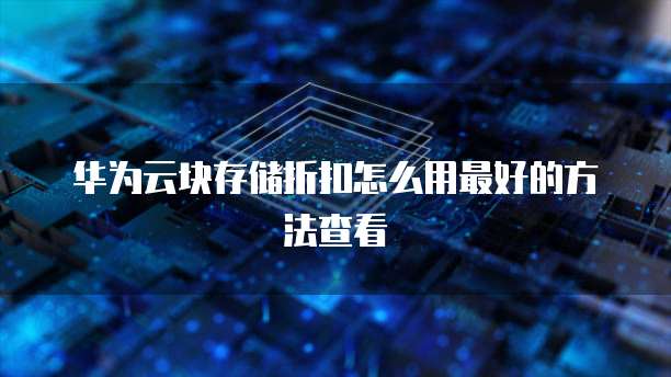 华为云块存储折扣怎么用最好的方法查看