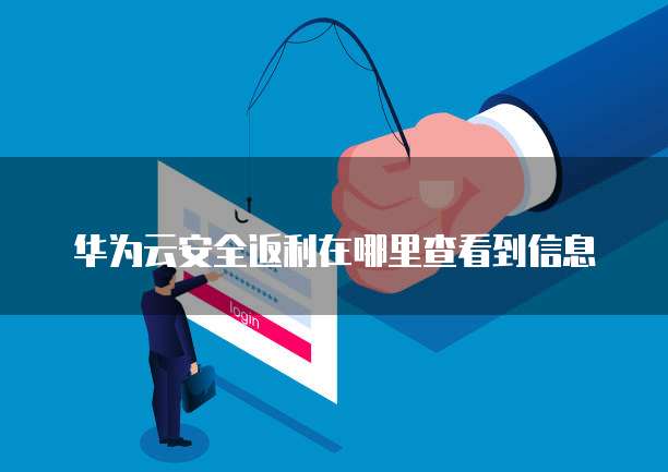 华为云安全返利在哪里查看到信息