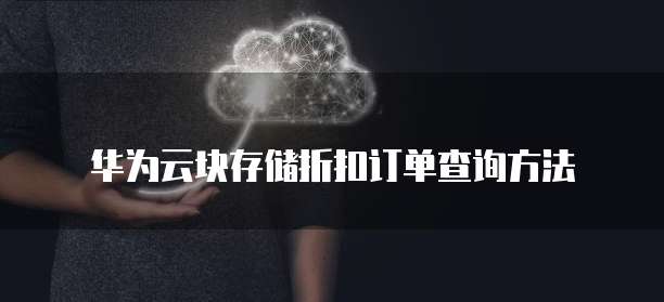 华为云块存储折扣订单查询方法