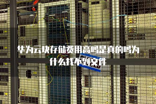 华为云块存储费用高吗是真的吗为什么找不到文件