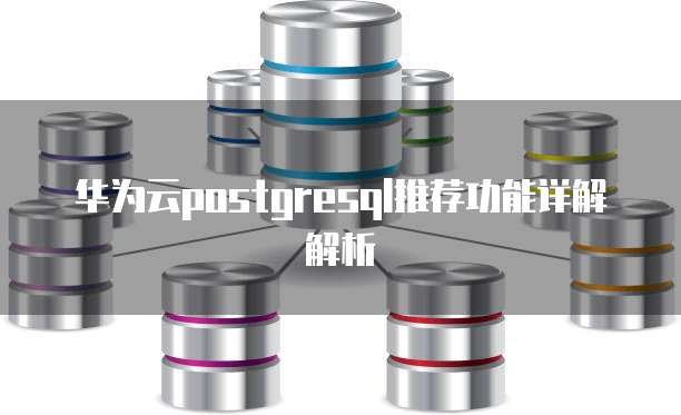华为云postgresql推荐功能详解解析