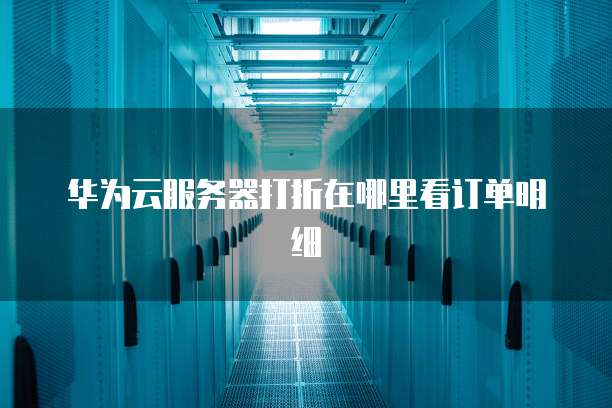 华为云服务器打折在哪里看订单明细