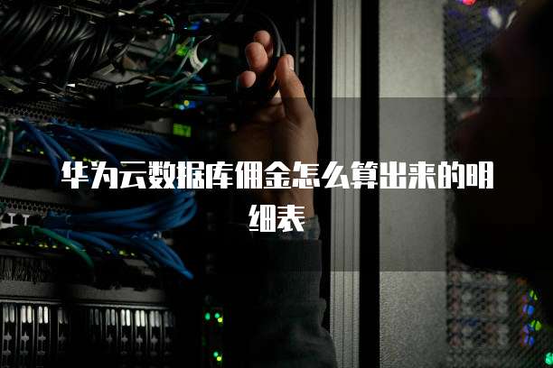 华为云数据库佣金怎么算出来的明细表