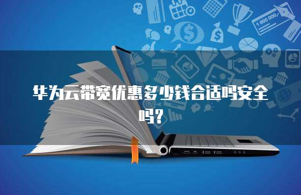 华为云带宽优惠多少钱合适吗安全吗?