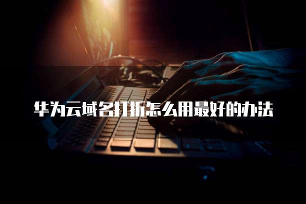 华为云域名打折怎么用最好的办法