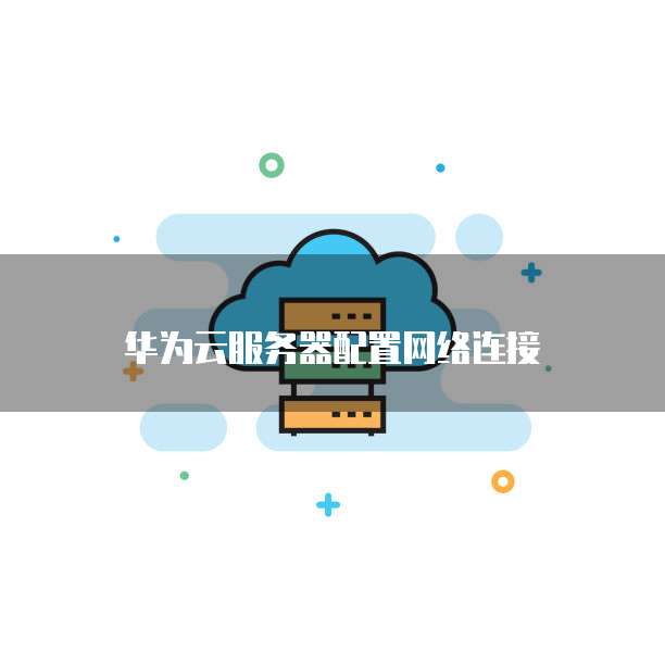 华为云服务器配置网络连接
