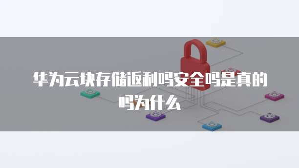 华为云块存储返利吗安全吗是真的吗为什么