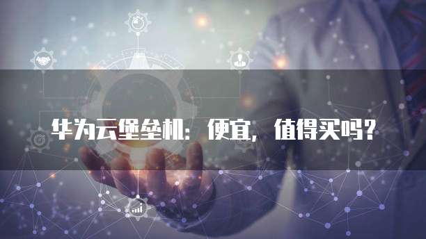 华为云堡垒机：便宜，值得买吗？