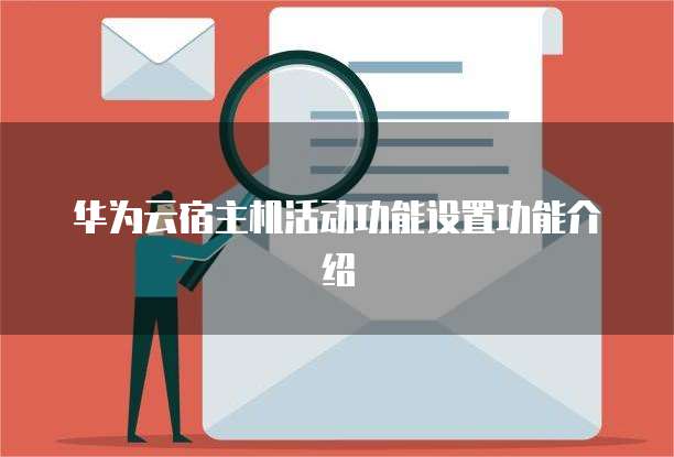 华为云宿主机活动功能设置功能介绍