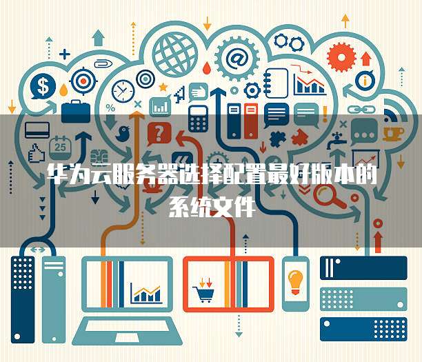 华为云服务器选择配置最好版本的系统文件