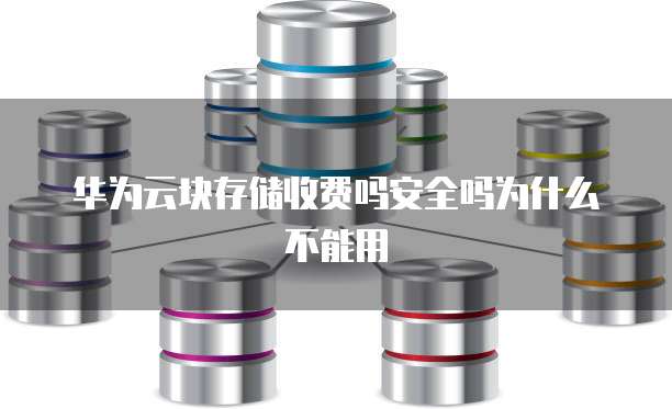 华为云块存储收费吗安全吗为什么不能用