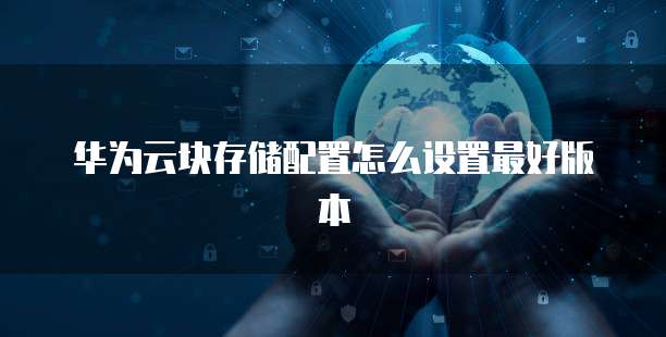 华为云块存储配置怎么设置最好版本