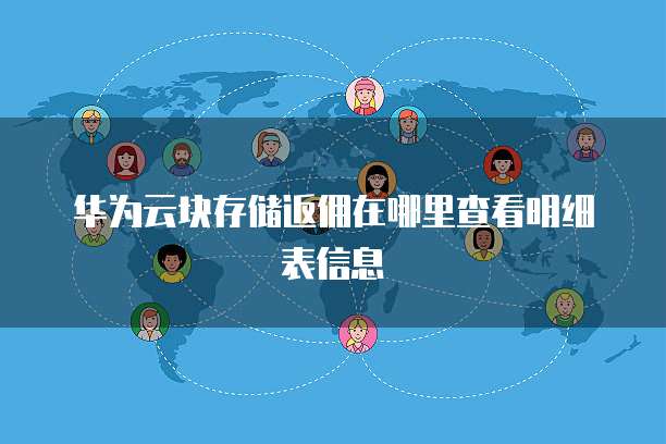 华为云块存储返佣在哪里查看明细表信息