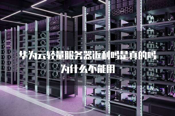 华为云轻量服务器返利吗是真的吗为什么不能用