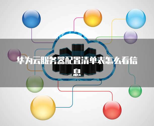 华为云服务器配置清单表怎么看信息