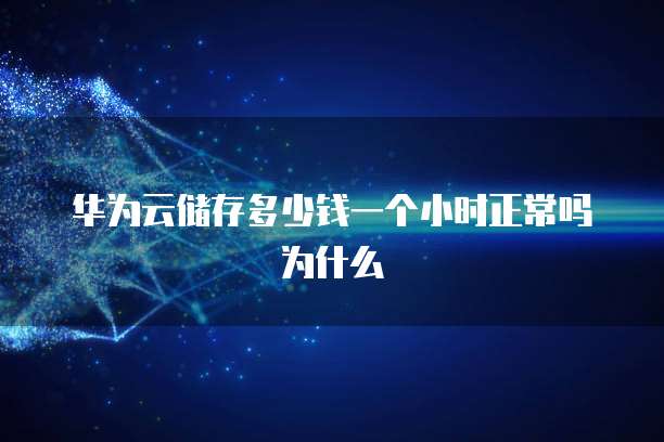 华为云储存多少钱一个小时正常吗为什么