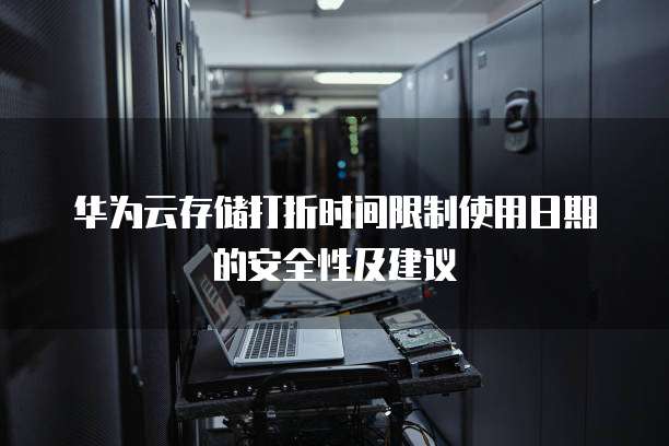 华为云存储打折时间限制使用日期的安全性及建议