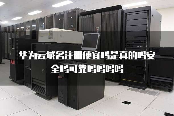 华为云域名注册便宜吗是真的吗安全吗可靠吗吗吗吗