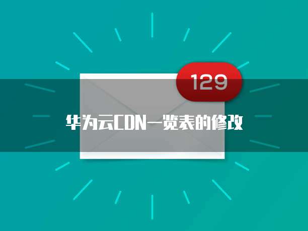 华为云CDN一览表的修改