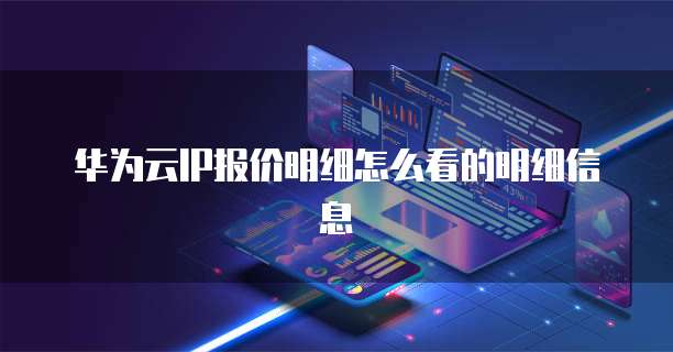 华为云IP报价明细怎么看的明细信息