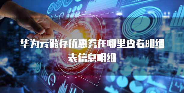 华为云储存优惠券在哪里查看明细表信息明细