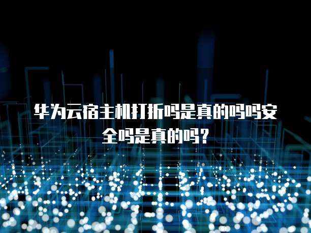 华为云宿主机打折吗是真的吗吗安全吗是真的吗?