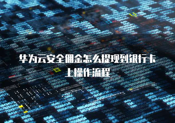 华为云安全佣金怎么提现到银行卡上操作流程
